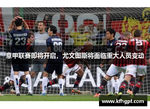 意甲联赛即将开启，尤文图斯将面临重大人员变动