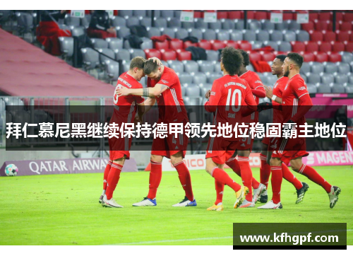 拜仁慕尼黑继续保持德甲领先地位稳固霸主地位