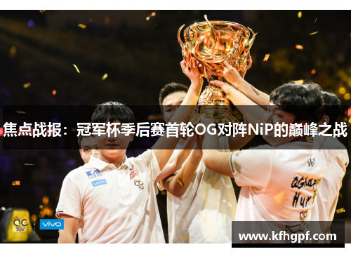 焦点战报：冠军杯季后赛首轮OG对阵NiP的巅峰之战