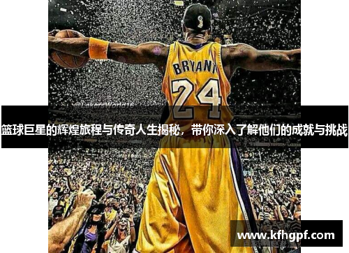 篮球巨星的辉煌旅程与传奇人生揭秘，带你深入了解他们的成就与挑战