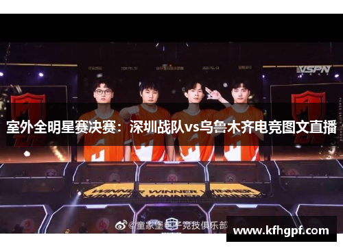 室外全明星赛决赛：深圳战队vs乌鲁木齐电竞图文直播